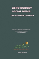 Zero Budget Social Media: The 2026 Guide to Growth: Practical Insights from 10 Years in Marketing Made Easy for Beginners B0FS1QF1PZ Book Cover