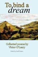 To Bind A Dream: Collected poems by Victor O'Leary 1461178754 Book Cover