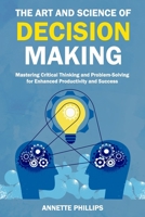 The Art and Science of Decision-Making: Mastering Critical Thinking and Problem-Solving for Enhanced Productivity and Success B0CP27N2HH Book Cover