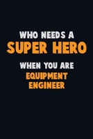 Who Need A SUPER HERO, When You Are Equipment Engineer: 6X9 Career Pride 120 pages Writing Notebooks 1712599186 Book Cover