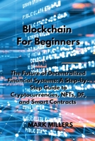 Blockchain For Beginners: The Future of Decentralized Financial Systems: A Step-by-Step Guide to Cryptocurrencies, NFTs, DF, and Smart Contracts 1801893527 Book Cover