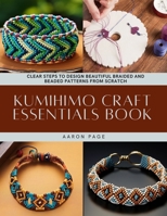 Kumihimo Craft Essentials Book: Clear Steps to Design Beautiful Braided and Beaded Patterns from Scratch B0DQVG5TKJ Book Cover