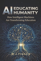 AI Educating Humanity: How Intelligent Machines Are Transforming Education B0GRB6C9GT Book Cover