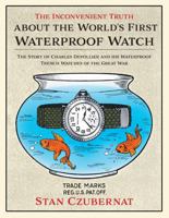 Inconvenient Truth about the World's First Waterproof Watch : The Story of Charles Depollier and His Waterproof Trench Watches of the Great War 0578291339 Book Cover