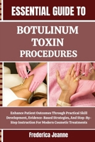 ESSENTIAL GUIDE TO BOTULINUM TOXIN PROCEDURES: Enhance Patient Outcomes Through Practical Skill Development, Evidence-Based Strategies, And Step-By-Step Instruction For Modern Cosmetic Treatments B0FP85V9YQ Book Cover