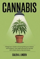 Cannabis: A Beginner's Guide to Growing Marijuana Indoors and Outdoors, from Seed to Harvest with Simple Step by Step Techniques 1807655202 Book Cover