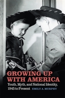 Growing Up with America: Youth, Myth, and National Identity, 1945 to Present 0820357812 Book Cover
