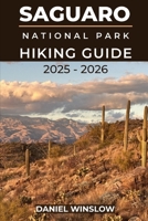 SAGUARO NATIONAL PARKS HIKING GUIDE 2025 - 2026: Discover Towering Cactus Forests, Desert Trails, and Breathtaking Vistas in Arizona’s Sonoran Wilderness (Wild Pathways) B0FXRGZ1NC Book Cover