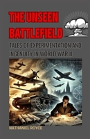 The Unseen Battlefield: Tales of Experimentation and Ingenuity in World War II: The Untold Story of Secret Weapons, Experimental Tanks, Guided Missiles, and Covert Tactics B0DY72MXJY Book Cover