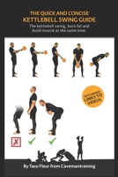 The Quick And Concise Kettlebell Swing Guide: The kettlebell swing, burn fat and build muscle at the same time. (Kettlebell Training) 1674569459 Book Cover