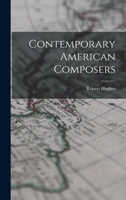 Contemporary American Composers; Being a Study of the Music of This Country, its Present Conditions 1017314012 Book Cover