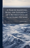 A Year in Manitoba, Being the Experience of a Retired Officer in Settling His Sons 1023966301 Book Cover
