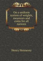 On a uniform system of weights, measures and coins for all nations 1359304789 Book Cover