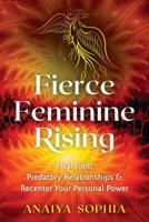 Fierce Feminine Rising: Heal from Predatory Relationships and Recenter Your Personal Power 1620558599 Book Cover