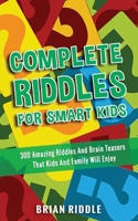 Complete Riddles For Smart Kids: 300 Amazing Riddles And Brain Teasers That Kids And Family Will Enjoy 1801644462 Book Cover