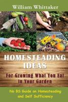 Homesteading Ideas for Growing What You Eat in Your Garden: No Bs Guide on Homesteading and Self Sufficiency 163428190X Book Cover