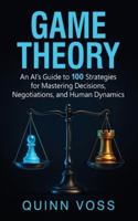 Game Theory: An AI's Guide to 100 Strategies for Mastering Decisions, Negotiations, and Human Dynamics 1953934854 Book Cover