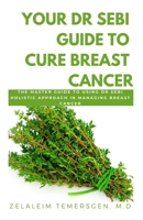 Your Dr Sebi Guide to Cure Breast Cancer: The Master Guide to Using Dr Sebi Holistic Approach in Managing Breast Cancer B087L8GKKX Book Cover