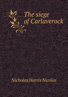 The Siege of Carlaverock in the XXVIII Edward I. A.D. MCCC; With the Arms of the Earls, Barons, and Knights, who Were Present on the Occasion; With a ... Commemorated by the Poet. By Nicholas 101745390X Book Cover