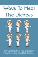 Ways To Heal The Distress: Self-Care Practices That Can Easily Incorporate Into Your Daily Routines: Stress Management For Nurses B096TTQF41 Book Cover