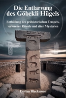 Die Entlarvung des Göbekli Hügels: Enthüllung des prähistorischen Tempels, verlorener Rituale und alter Mysterien B0FG15GQ2W Book Cover