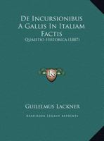 De Incursionibus A Gallis In Italiam Factis: Quaestio Historica (1887) 1160391386 Book Cover
