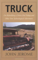 Truck: On Rebuilding a Worn-Out Pickup and Other Post-Technological Adventures 0874517559 Book Cover