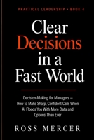 Clear Decisions in a Fast World: Decision-Making for Managers — How to Make Sharp, Confident Calls When AI Floods You With More Data and Options Than Ever (A Practical Leadership Book) B0H6MHZ2M5 Book Cover