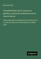 Considérations sur le cancer en général, suivies de recherches sur le cancer des os: Thèse présentée et publiquement soutenue à la Faculté de médecine de Montpellier, le juillet 1838 (French Edition) 3385094941 Book Cover