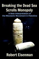 Breaking the Dead Sea Scrolls Monopoly: A New Interpretation of the Messianic Movement in Palestine 1725750457 Book Cover