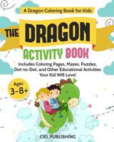 Dragon Coloring Book for Kids: The Dragon Activity Book. Includes Coloring Pages, Mazes, Puzzles, Dot to Dot, and Other Educational Activities Your Kid Will Love! 1719951489 Book Cover