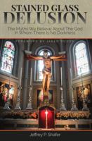 Stained Glass Delusion: The Myths We Believe About The God In Whom There Is No Darkness 0578771365 Book Cover