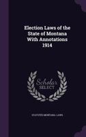 Election Laws of the State of Montana with Annotations 1914 1347554653 Book Cover