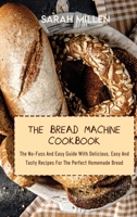 The Bread Machine Cookbook: The No-Fuss And Easy Guide With Delicious, Easy And Tasty Recipes For The Perfect Homemade Bread 1801872414 Book Cover