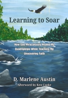 Learning to Soar: How God Miraculously Healed My Quadriplegia While Teaching Me Unwavering Faith B0H1DQQ28P Book Cover