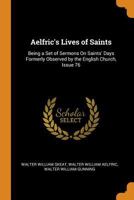 Aelfric'S Lives of Saints: Being a Set of Sermons On Saints' Days Formerly Observed by the English Church, Issue 76 0341761753 Book Cover
