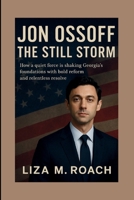 Jon Ossoff: The Still Storm: How a quiet force is shaking Georgia’s foundations with bold reform and relentless resolve B0FSLG2DR9 Book Cover
