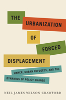 The Urbanization of Forced Displacement: UNHCR, Urban Refugees, and the Dynamics of Policy Change 0228008182 Book Cover