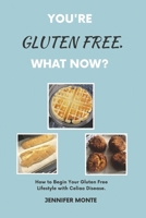 You're Gluten Free. What Now?: How to Begin Your Gluten Free Lifestyle with Celiac Disease. 1667863630 Book Cover