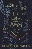 Life Is Sweeter with Honey: How to Create a Joy Filled Life 0998380008 Book Cover