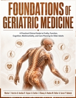 Foundations of Geriatric Medicine: A Practical Clinical Guide to Frailty, Function, Cognition, Multimorbidity, and Care Planning for Older Adults B0HB3SBRXW Book Cover