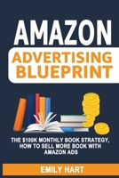 Amazon Advertising Blueprint: The $100K Monthly Book Strategy, How to Sell More Book With Amazon Ads B0CLRR3D5X Book Cover