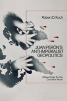 Juan Perón's Anti-Imperialist Geopolitics: A New Order for the Cold War World 1350460974 Book Cover