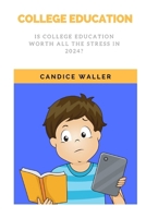COLLEGE EDUCATION: IS COLLEGE EDUCATION WORTH ALL THE STRESS IN 2024? B0CV581HRH Book Cover