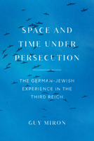 Space and Time under Persecution: The German-Jewish Experience in the Third Reich 0226828158 Book Cover