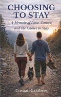 CHOOSING TO STAY: A Memoir of Love, Cancer, and the Choice to Stay B0GX57VDGQ Book Cover