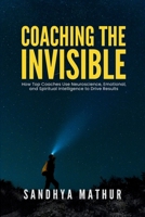 Coaching The Invisible: How Top Coaches Use Neuroscience, Emotional, and Spiritual Intelligence to Drive Results 9334353406 Book Cover