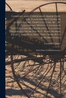 Farming and Gardening Made Easy, or, Plain Instructions in Agriculture, Horticulture, &c., by Following Which, Canadian Thistles Can Be Destroyed, Pot 1014773210 Book Cover