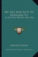 My Life And Acts In Hungary V1: In The Years 1848 And 1849 1164939866 Book Cover