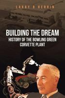 Building The Dream: History of The Bowling Green Corvette Plant 1641142774 Book Cover
